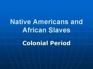 Native Americans and African Slaves Colonial Period Characteristics