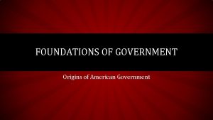 FOUNDATIONS OF GOVERNMENT Origins of American Government LESSON