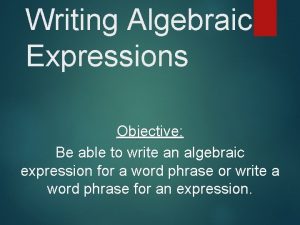 Writing Algebraic Expressions Objective Be able to write