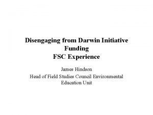 Disengaging from Darwin Initiative Funding FSC Experience James