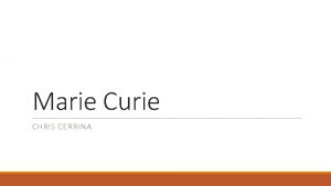 Marie Curie CHRIS CERRINA Qui estelle Marie curie