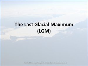 The Last Glacial Maximum LGM Modified from Royal