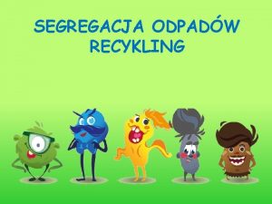 SEGREGACJA ODPADW RECYKLING POZNAJCIE NASZYCH BOHATERW WYSZKOLONY Szklany