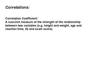 Correlations Correlation Coefficient A succinct measure of the