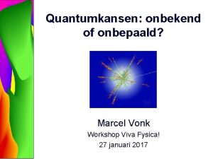 Quantumkansen onbekend of onbepaald Marcel Vonk Workshop Viva
