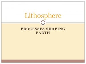 Lithosphere PROCESSES SHAPING EARTH Earths Systems spheres Lithosphere