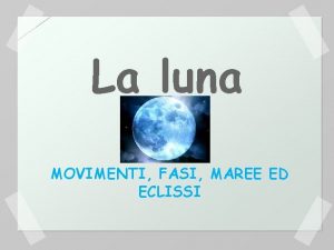 La luna MOVIMENTI FASI MAREE ED ECLISSI IN