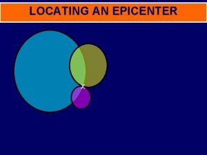 LOCATING AN EPICENTER X Earthquakes occur in many