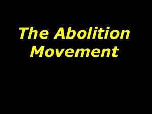 The Abolition Movement The first American abolitionists were