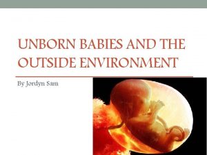 UNBORN BABIES AND THE OUTSIDE ENVIRONMENT By Jordyn