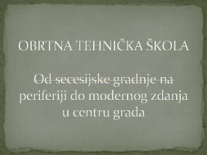 OBRTNA TEHNIKA KOLA Od secesijske gradnje na periferiji