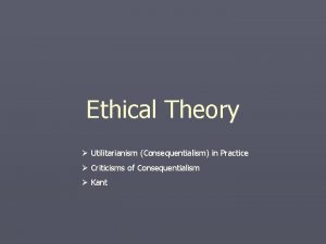 Ethical Theory Utilitarianism Consequentialism in Practice Criticisms of