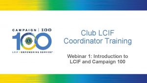 Club LCIF Coordinator Training Webinar 1 Introduction to