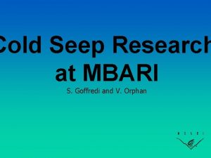 Cold Seep Research at MBARI S Goffredi and
