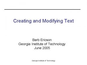 Creating and Modifying Text Barb Ericson Georgia Institute