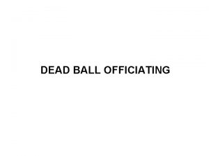 DEAD BALL OFFICIATING Always Officiate The Play To