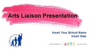 Arts Liaison Presentation Insert Your School Name Insert