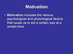 Motivation Motivation includes the various psychological and physiological