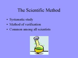 The Scientific Method Systematic study Method of verification