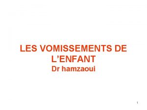 LES VOMISSEMENTS DE LENFANT Dr hamzaoui 1 INTRODUCTION