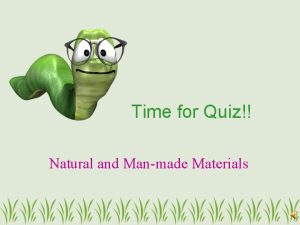 Time for Quiz Natural and Manmade Materials What