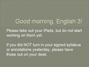 Good morning English 3 Please take out your