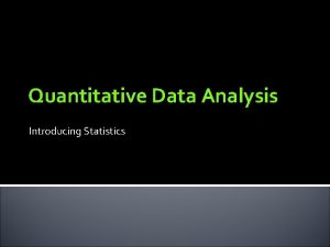 Quantitative Data Analysis Introducing Statistics Statistics What can