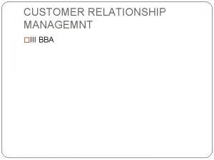 CUSTOMER RELATIONSHIP MANAGEMNT III BBA CUSTOMER RELATIONSHIP MANAGEMENT