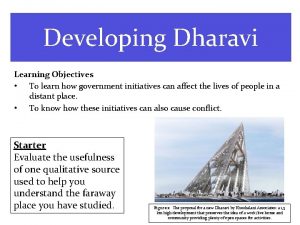 Developing Dharavi Learning Objectives To learn how government