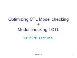 Optimizing CTL Model checking Model checking TCTL CS