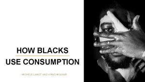 HOW BLACKS USE CONSUMPTION MICHELE LAMOT AND VIRAG