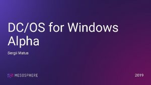 DCOS for Windows Alpha Sergii Matus 2019 Overview