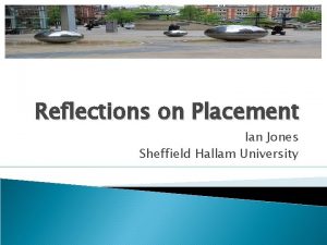 Reflections on Placement Ian Jones Sheffield Hallam University