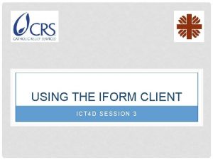 USING THE IFORM CLIENT ICT 4 D SESSION