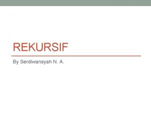 REKURSIF By Serdiwansyah N A 2 REKURSIF Rekursif