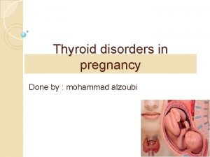 Thyroid disorders in pregnancy Done by mohammad alzoubi