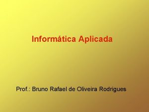 Informtica Aplicada Prof Bruno Rafael de Oliveira Rodrigues