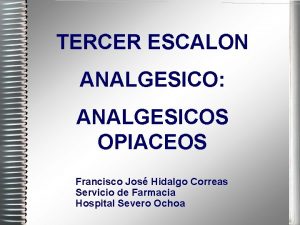 TERCER ESCALON ANALGESICO ANALGESICOS OPIACEOS Francisco Jos Hidalgo