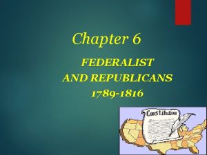 Chapter 6 FEDERALIST AND REPUBLICANS 1789 1816 In