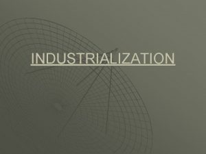 INDUSTRIALIZATION What does industrialization mean The process of