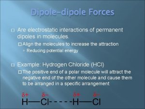 Dipoledipole Forces Are electrostatic interactions of permanent dipoles