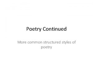 Poetry Continued More common structured styles of poetry