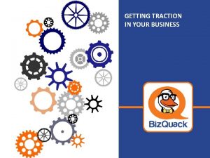 GETTING TRACTION IN YOUR BUSINESS TRACTION WHAT IS