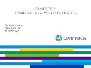 CHAPTER 7 FINANCIAL ANALYSIS TECHNIQUES Presenters name Presenters