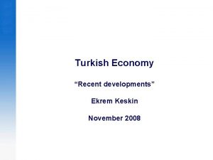 Turkish Economy Recent developments Ekrem Keskin November 2008