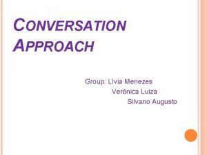 CONVERSATION APPROACH Group Lvia Menezes Vernica Luiza Silvano