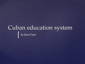 Cuban education system By Jheel Patel Cuban education