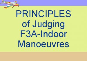 PRINCIPLES of Judging F 3 AIndoor Manoeuvres PRECISION