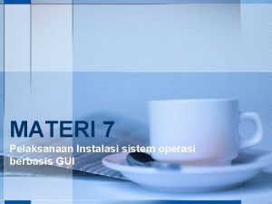 MATERI 7 Pelaksanaan Instalasi sistem operasi berbasis GUI