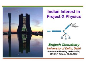 Indian Interest in ProjectX Physics Brajesh Choudhary University